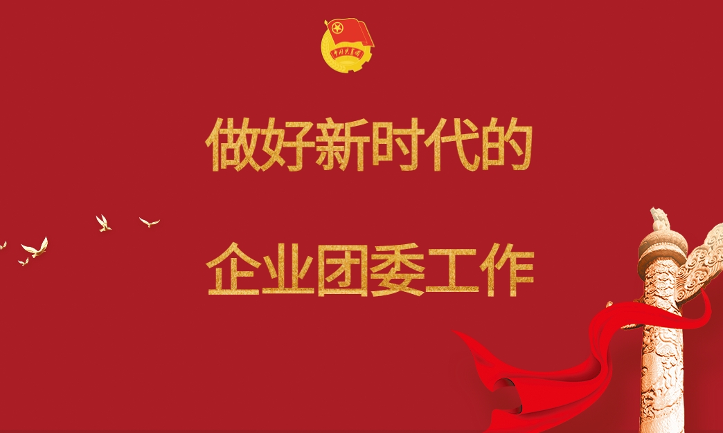 做好新時(shí)代的企業(yè)團委工作
